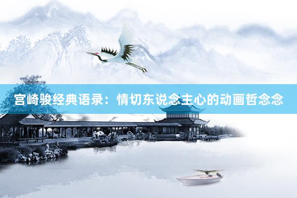 宫崎骏经典语录：情切东说念主心的动画哲念念