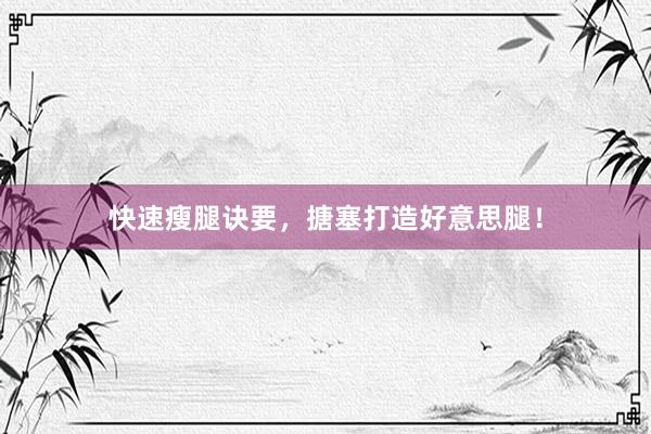 快速瘦腿诀要，搪塞打造好意思腿！