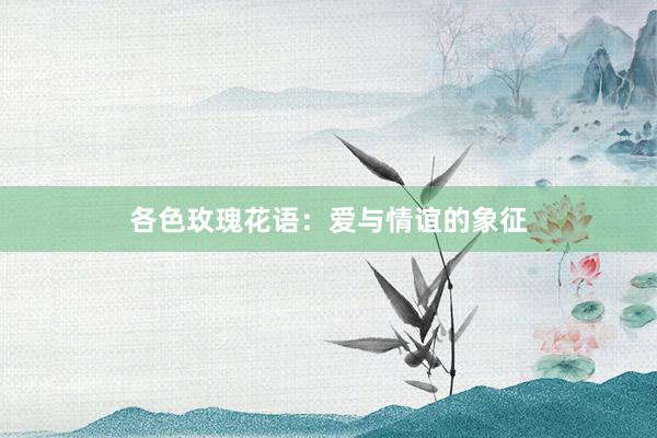 各色玫瑰花语：爱与情谊的象征